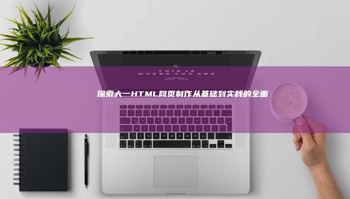 探索大一HTML网页制作：从基础到实践的全面指南